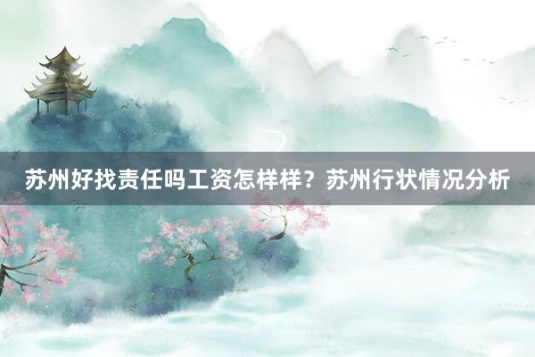 苏州好找责任吗工资怎样样？苏州行状情况分析